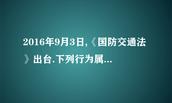 2016年9月3日,《国防交通法》出台.下列行为属于该法禁止的有(    )  ①县级以上人民政府根据国防需要,征用民用运载工具  ②路遇军车,拍照后分享  ③私家车穿插演练中的军车  ④遭遇自然灾害,调用国防储备物资.  ①②①④②③③④