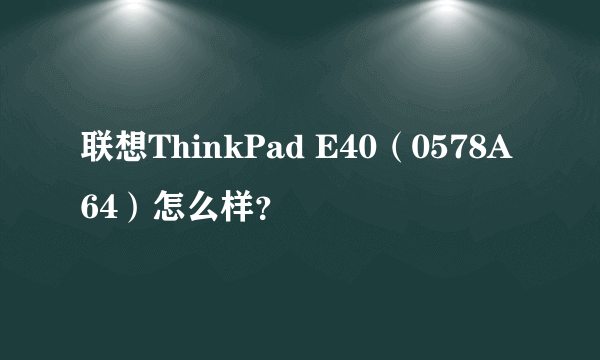 联想ThinkPad E40（0578A64）怎么样？