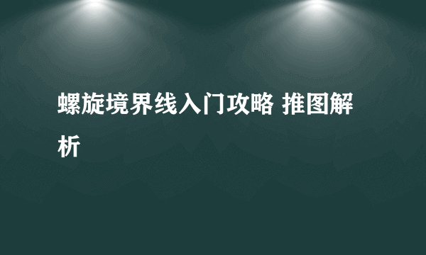 螺旋境界线入门攻略 推图解析