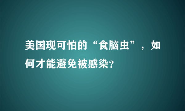 美国现可怕的“食脑虫”，如何才能避免被感染？