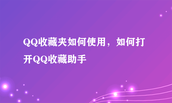 QQ收藏夹如何使用，如何打开QQ收藏助手