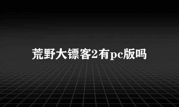 荒野大镖客2有pc版吗