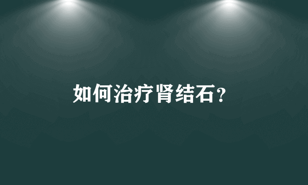 如何治疗肾结石？