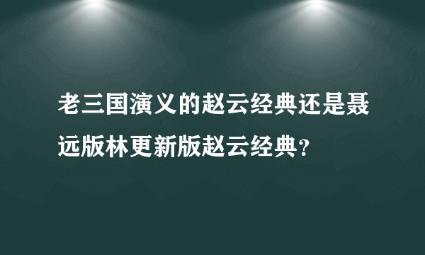 老三国演义的赵云经典还是聂远版林更新版赵云经典？