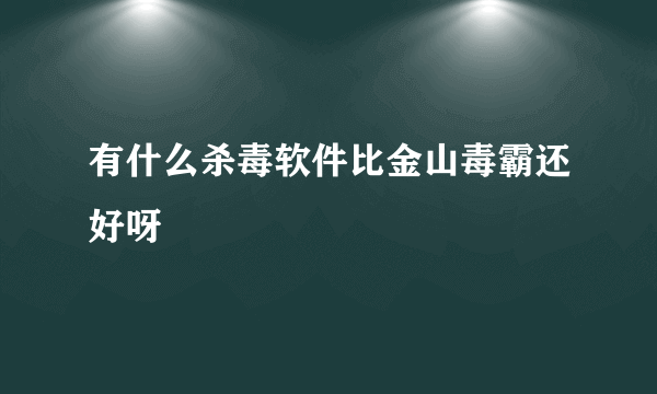 有什么杀毒软件比金山毒霸还好呀