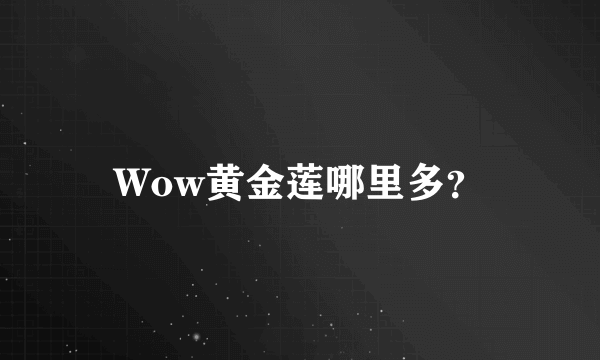 Wow黄金莲哪里多？