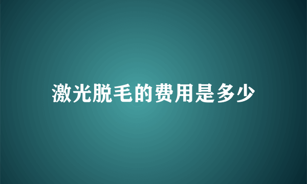 激光脱毛的费用是多少