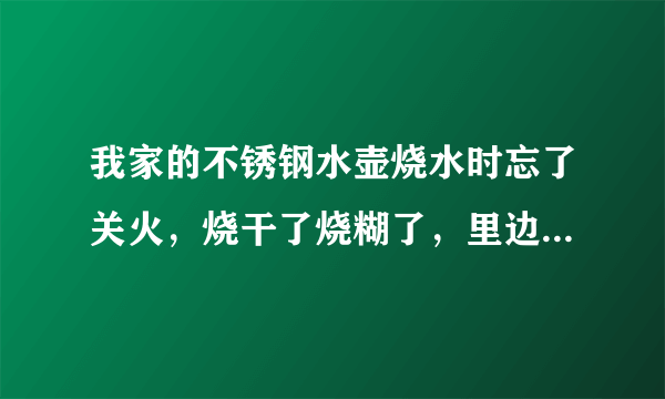 我家的不锈钢水壶烧水时忘了关火，烧干了烧糊了，里边...