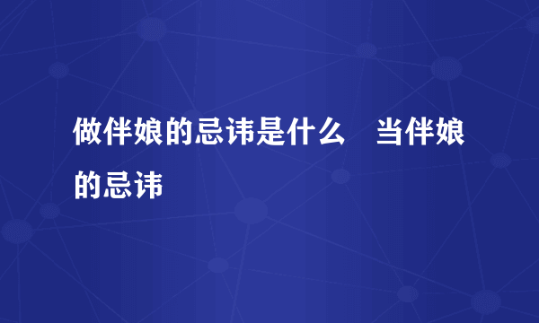 做伴娘的忌讳是什么   当伴娘的忌讳