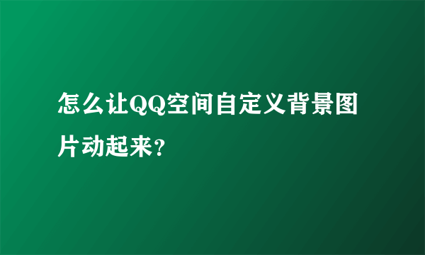 怎么让QQ空间自定义背景图片动起来？