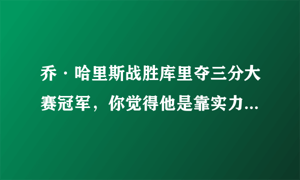 乔·哈里斯战胜库里夺三分大赛冠军，你觉得他是靠实力还是靠运气？