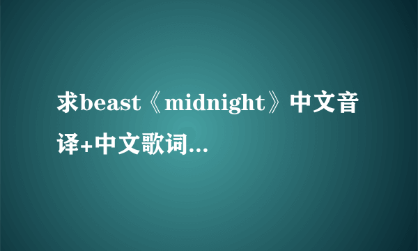 求beast《midnight》中文音译+中文歌词。麻烦了