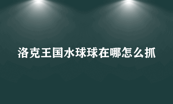 洛克王国水球球在哪怎么抓