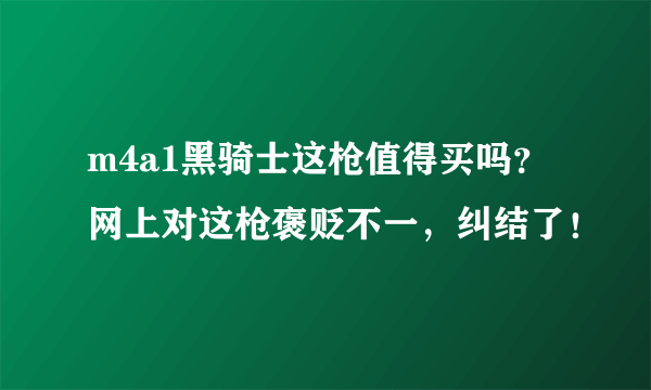 m4a1黑骑士这枪值得买吗？网上对这枪褒贬不一，纠结了！