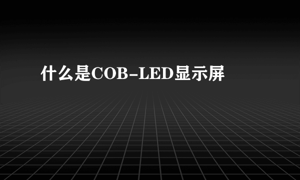 什么是COB-LED显示屏