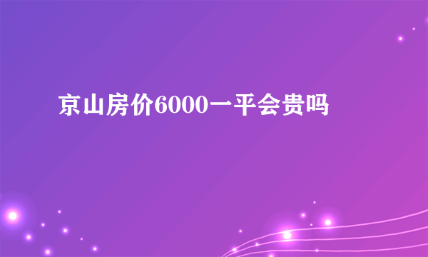 京山房价6000一平会贵吗