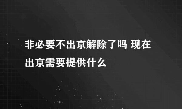 非必要不出京解除了吗 现在出京需要提供什么