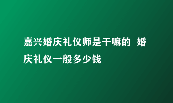 嘉兴婚庆礼仪师是干嘛的  婚庆礼仪一般多少钱