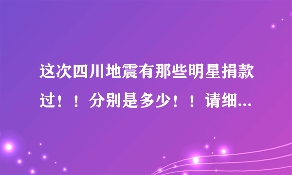 这次四川地震有那些明星捐款过！！分别是多少！！请细说！！谢谢！！