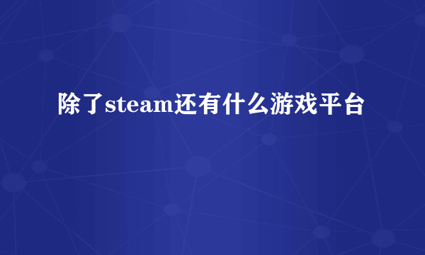 除了steam还有什么游戏平台