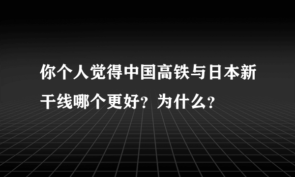 你个人觉得中国高铁与日本新干线哪个更好？为什么？