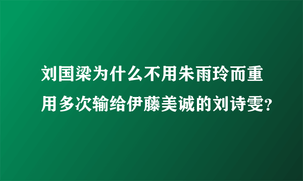 刘国梁为什么不用朱雨玲而重用多次输给伊藤美诚的刘诗雯？