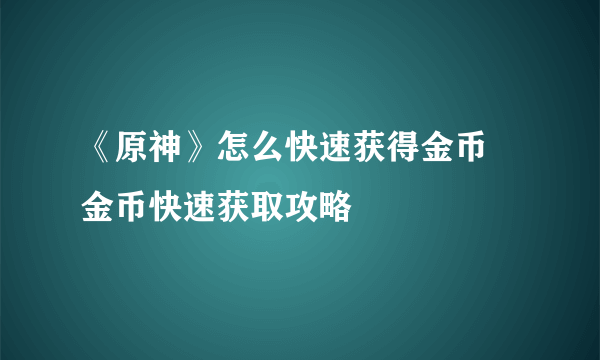 《原神》怎么快速获得金币 金币快速获取攻略