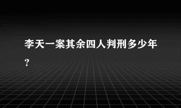 李天一案其余四人判刑多少年？