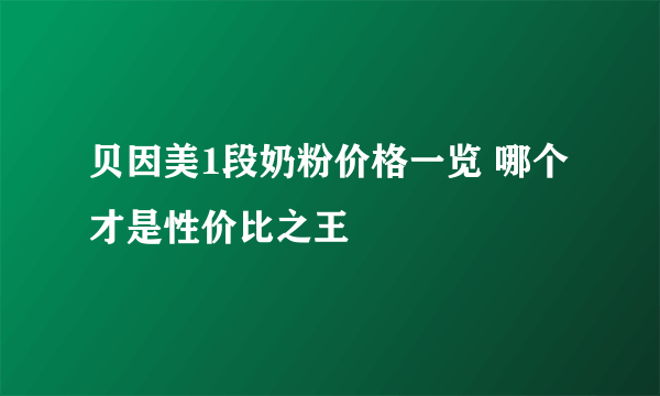 贝因美1段奶粉价格一览 哪个才是性价比之王