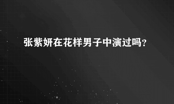 张紫妍在花样男子中演过吗？