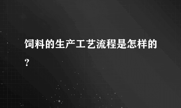 饲料的生产工艺流程是怎样的？