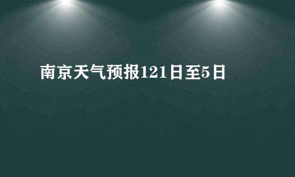 南京天气预报121日至5日