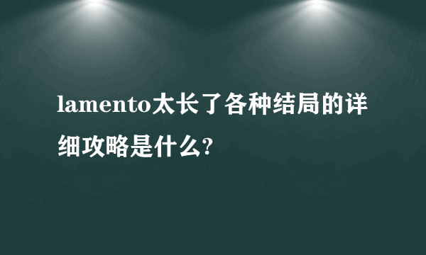 lamento太长了各种结局的详细攻略是什么?