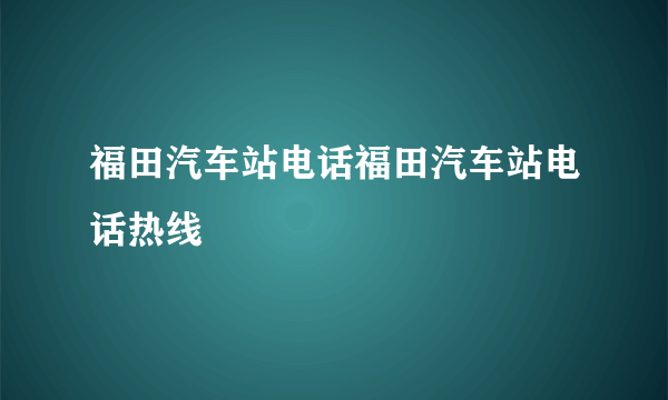 福田汽车站电话福田汽车站电话热线