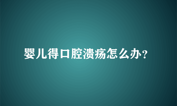 婴儿得口腔溃疡怎么办？