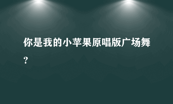 你是我的小苹果原唱版广场舞？