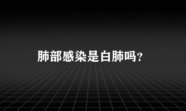 肺部感染是白肺吗？