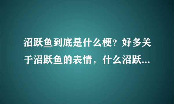 沼跃鱼到底是什么梗？好多关于沼跃鱼的表情，什么沼跃鱼早已看穿一切？