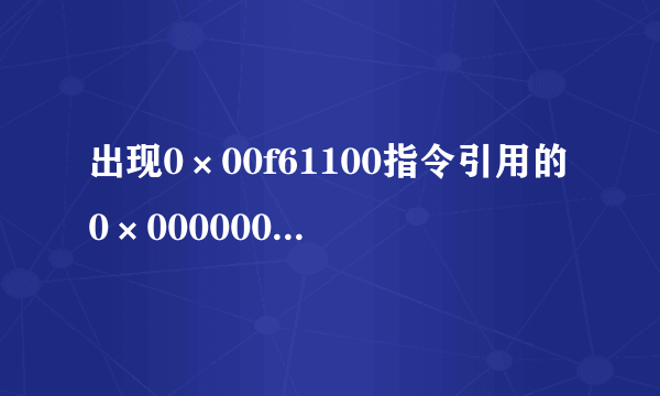 出现0×00f61100指令引用的0×0000000c内存。该内存不能为read。是什么意思啊 怎么处理啊。是不是中病毒啦