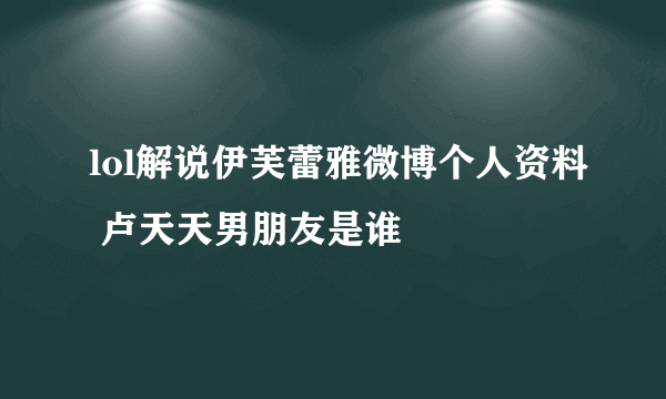 lol解说伊芙蕾雅微博个人资料 卢天天男朋友是谁