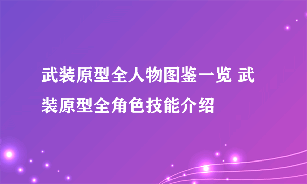 武装原型全人物图鉴一览 武装原型全角色技能介绍