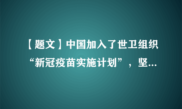 【题文】中国加入了世卫组织“新冠疫苗实施计划”，坚定担当疫苗公平分配的“第一梯队”。中国正无偿向69个有急需的发展中国家提供疫苗援助，向43个国家出口疫苗，同时宣布向联合国维和人员捐赠新冠疫苗……中国坚定秉持疫苗公共产品的“第一属性”。这表明中国（  ）①顺应时代主题的变化，共同应对全球性问题②积极履行大国责任，维护人类的共同利益③主导全球抗击疫情，展现大国的风范与担当④实施国际人道主义援助，构建人类命运共同体A．①②B．①③C．②④D．③④