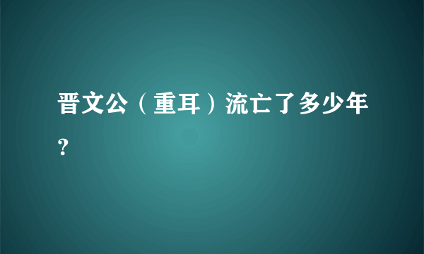 晋文公（重耳）流亡了多少年？