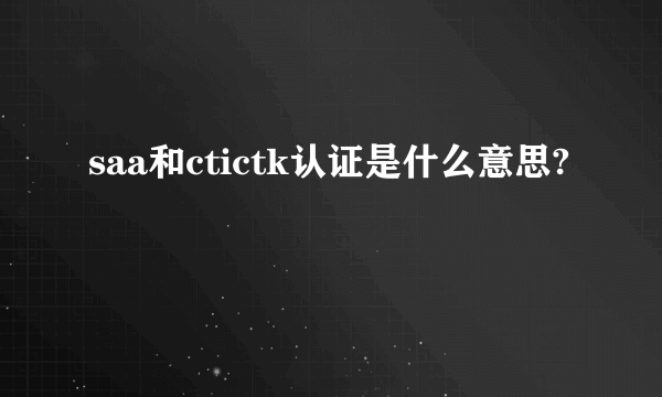 saa和ctictk认证是什么意思?