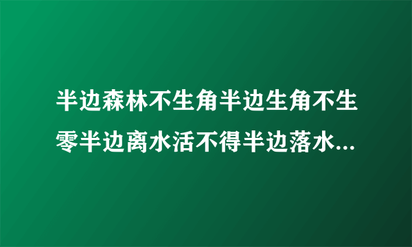 半边森林不生角半边生角不生零半边离水活不得半边落水南活命？