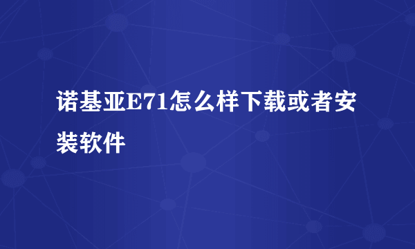 诺基亚E71怎么样下载或者安装软件