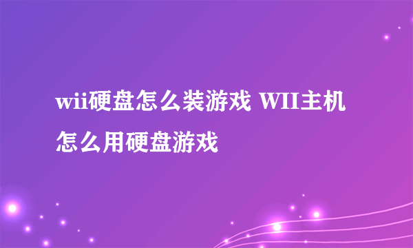 wii硬盘怎么装游戏 WII主机怎么用硬盘游戏