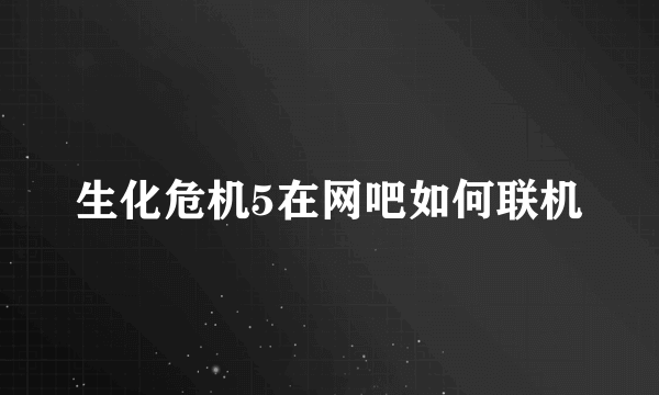 生化危机5在网吧如何联机