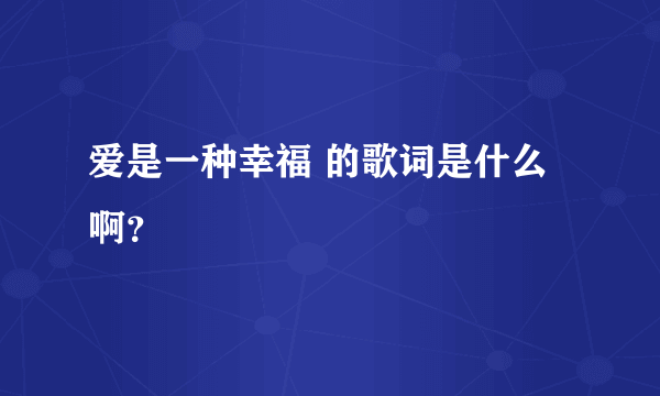 爱是一种幸福 的歌词是什么啊？