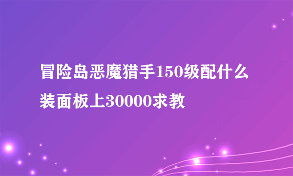 冒险岛恶魔猎手150级配什么装面板上30000求教